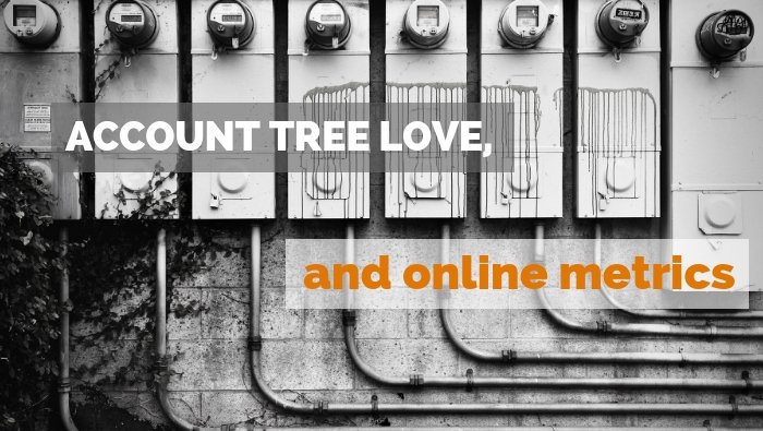 Account Tree Love, and Online Metrics